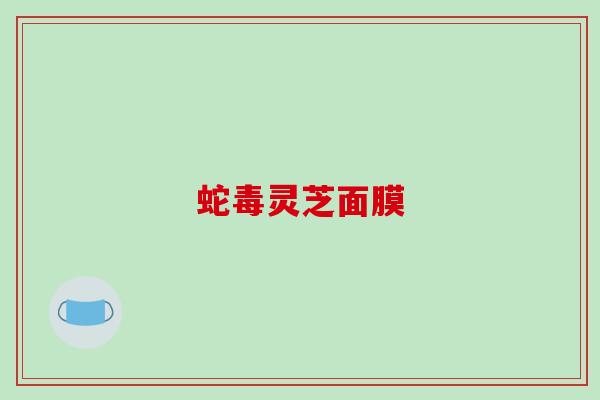 蛇毒灵芝面膜