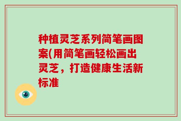 种植灵芝系列简笔画图案(用简笔画轻松画出灵芝,打造健康生活新标准