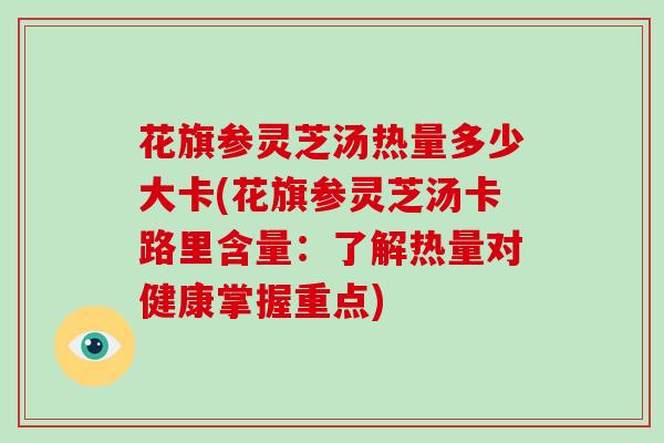 花旗参灵芝汤热量多少大卡(花旗参灵芝汤卡路里含量:了解热量对健康掌握重点)