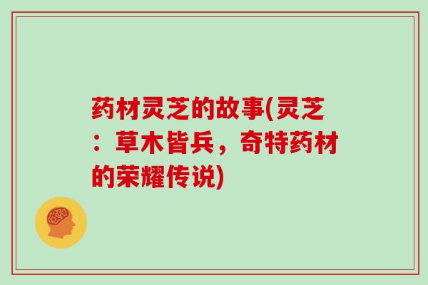 药材灵芝的故事(灵芝:草木皆兵,奇特药材的荣耀传说)