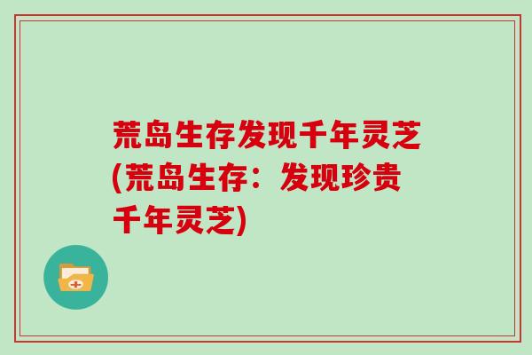 荒岛生存发现千年灵芝(荒岛生存:发现珍贵千年灵芝)