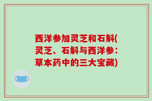 西洋参加灵芝和石斛(灵芝、石斛与西洋参：草本药中的三大宝藏)