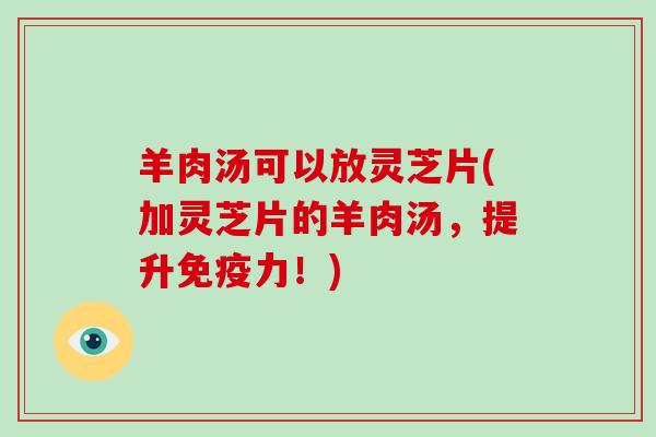 羊肉汤可以放灵芝片(加灵芝片的羊肉汤,提升免疫力!)