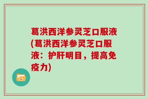 葛洪西洋参灵芝口服液(葛洪西洋参灵芝口服液:护肝明目,提高免疫力)