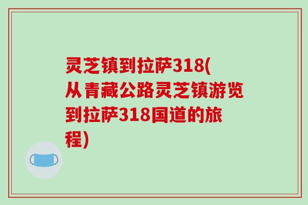 灵芝镇到拉萨318(从青藏公路灵芝镇游览到拉萨318国道的旅程)