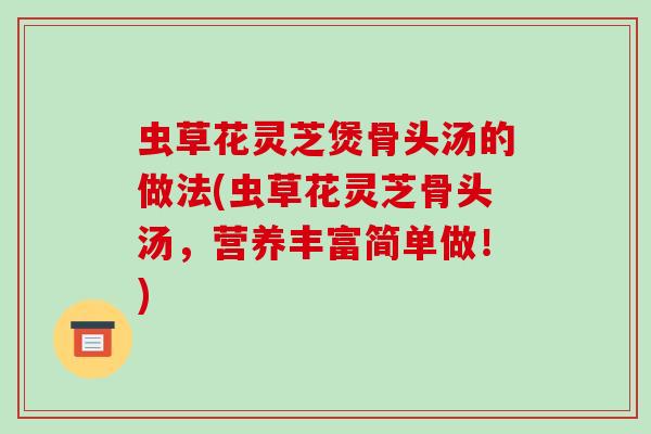 虫草花灵芝煲骨头汤的做法(虫草花灵芝骨头汤，营养丰富简单做！)