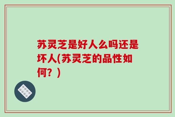 苏灵芝是好人么吗还是坏人(苏灵芝的品性如何?)