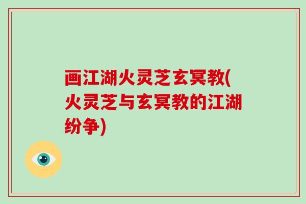 画江湖火灵芝玄冥教(火灵芝与玄冥教的江湖纷争)