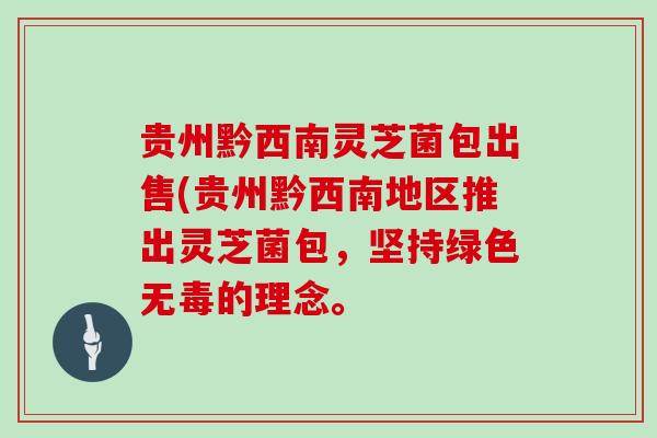 贵州黔西南灵芝菌包出售(贵州黔西南地区推出灵芝菌包,坚持绿色无毒的理念。