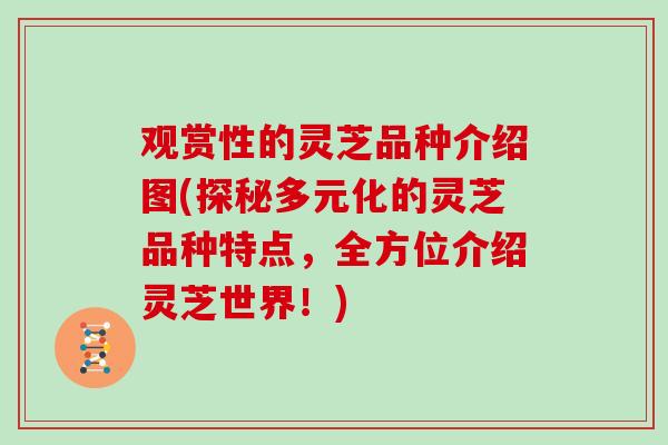 观赏性的灵芝品种介绍图(探秘多元化的灵芝品种特点，全方位介绍灵芝世界！)