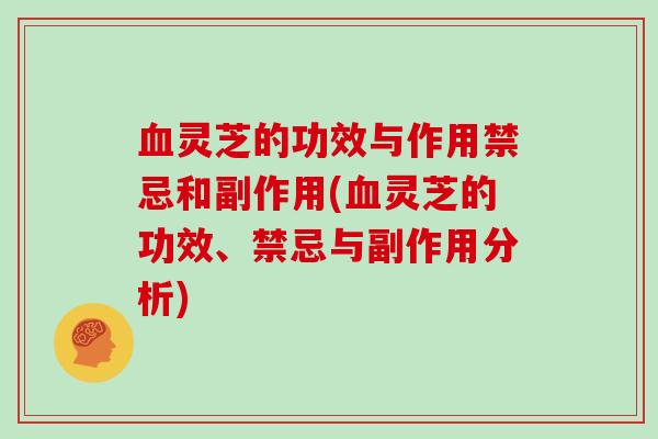 血灵芝的功效与作用禁忌和副作用(血灵芝的功效、禁忌与副作用分析)