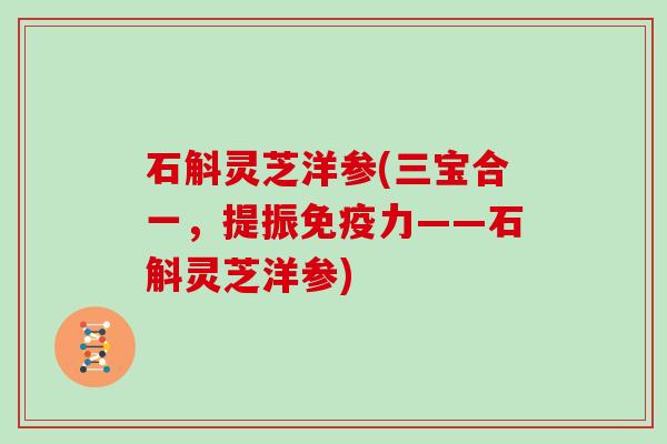石斛灵芝洋参(三宝合一,提振免疫力——石斛灵芝洋参)