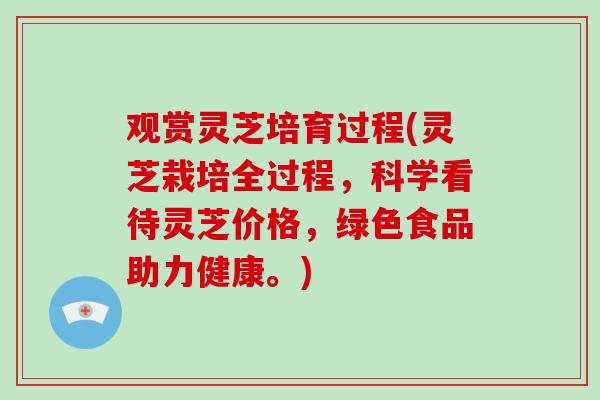 观赏灵芝培育过程(灵芝栽培全过程,科学看待灵芝价格,绿色食品助力健康。)