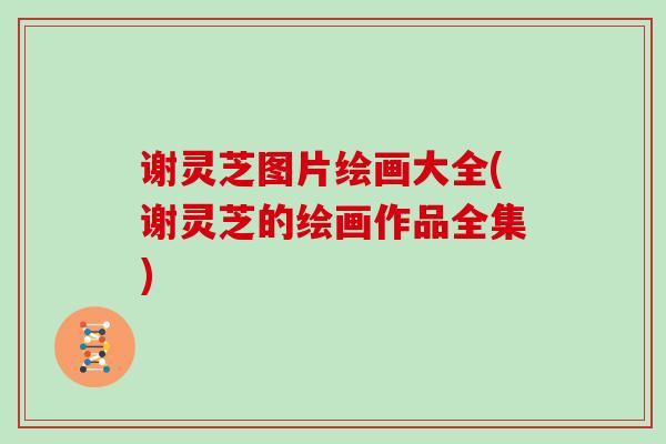 谢灵芝图片绘画大全(谢灵芝的绘画作品全集)