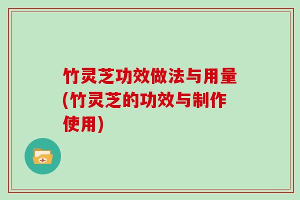 竹灵芝功效做法与用量(竹灵芝的功效与制作使用)