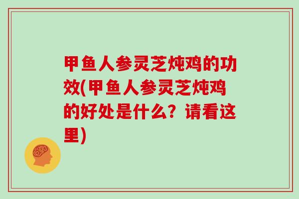 甲鱼人参灵芝炖鸡的功效(甲鱼人参灵芝炖鸡的好处是什么？请看这里)