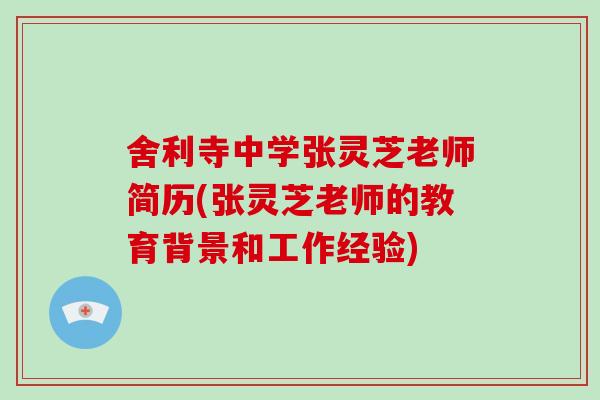 舍利寺中学张灵芝老师简历(张灵芝老师的教育背景和工作经验)