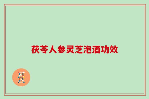 茯苓人参灵芝泡酒功效