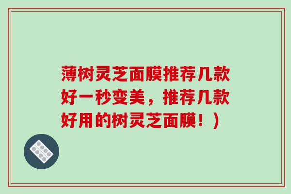 薄树灵芝面膜推荐几款好一秒变美，推荐几款好用的树灵芝面膜！)