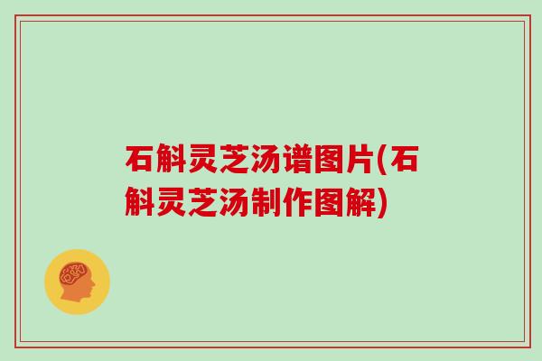 石斛灵芝汤谱图片(石斛灵芝汤制作图解)