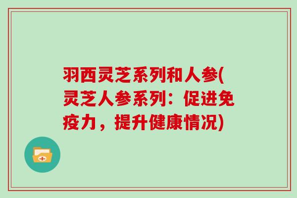 羽西灵芝系列和人参(灵芝人参系列：促进免疫力，提升健康情况)