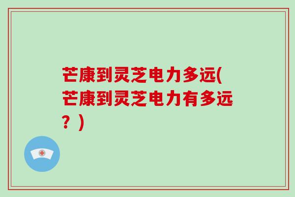 芒康到灵芝电力多远(芒康到灵芝电力有多远？)