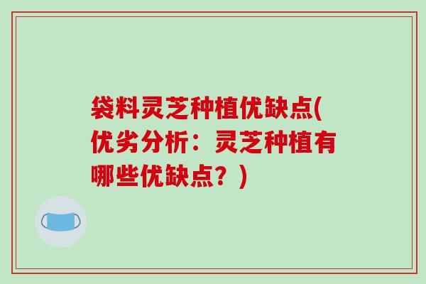 袋料灵芝种植优缺点(优劣分析:灵芝种植有哪些优缺点?)