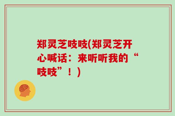 郑灵芝吱吱(郑灵芝开心喊话:来听听我的“吱吱”!)