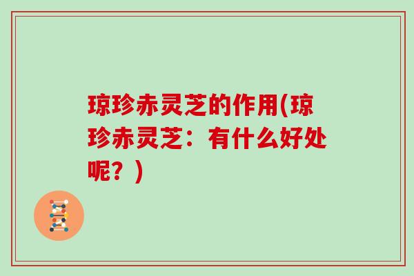 琼珍赤灵芝的作用(琼珍赤灵芝:有什么好处呢?)