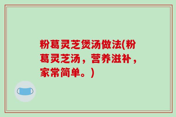 粉葛灵芝煲汤做法(粉葛灵芝汤,营养滋补,家常简单。)