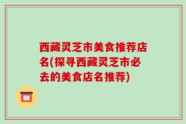 西藏灵芝市美食推荐店名(探寻西藏灵芝市必去的美食店名推荐)