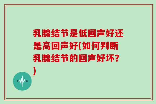 乳腺结节是低回声好还是高回声好(如何判断乳腺结节的回声好坏?)