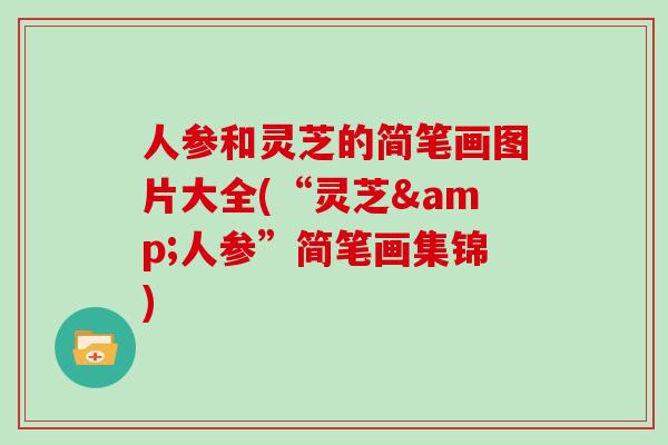 人参和灵芝的简笔画图片大全(“灵芝&人参”简笔画集锦)