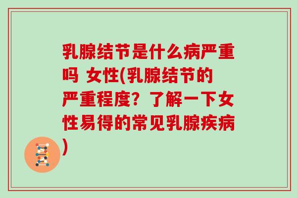 乳腺结节是什么病严重吗 女性(乳腺结节的严重程度?了解一下女性易得的常见乳腺疾病)