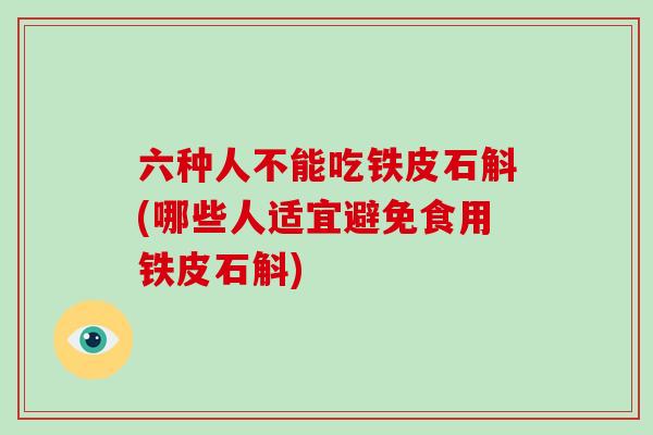 六种人不能吃铁皮石斛(哪些人适宜避免食用铁皮石斛)