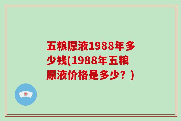 五粮原液1988年多少钱(1988年五粮原液价格是多少?)