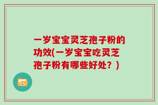 一岁宝宝灵芝孢子粉的功效(一岁宝宝吃灵芝孢子粉有哪些好处?)