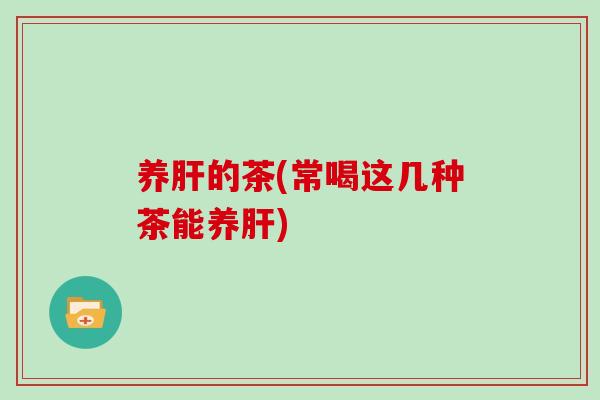 养肝的茶(常喝这几种茶能养肝)
