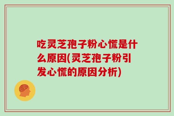 吃灵芝孢子粉心慌是什么原因(灵芝孢子粉引发心慌的原因分析)