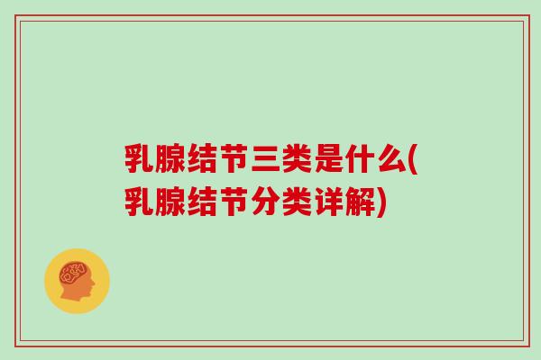 乳腺结节三类是什么(乳腺结节分类详解)