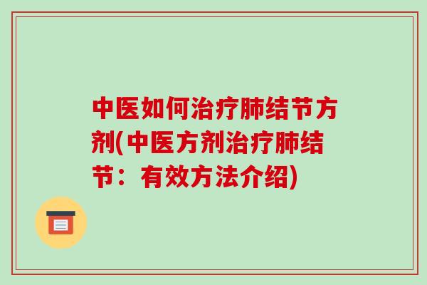 中医如何治疗肺结节方剂(中医方剂治疗肺结节:有效方法介绍)