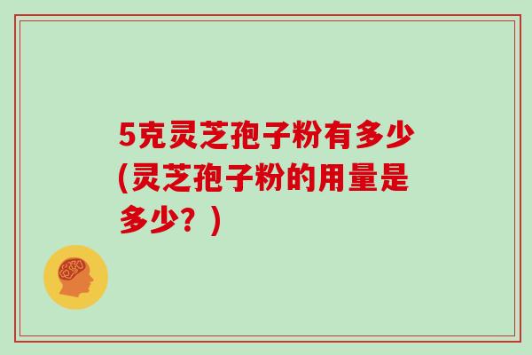 5克灵芝孢子粉有多少(灵芝孢子粉的用量是多少？)