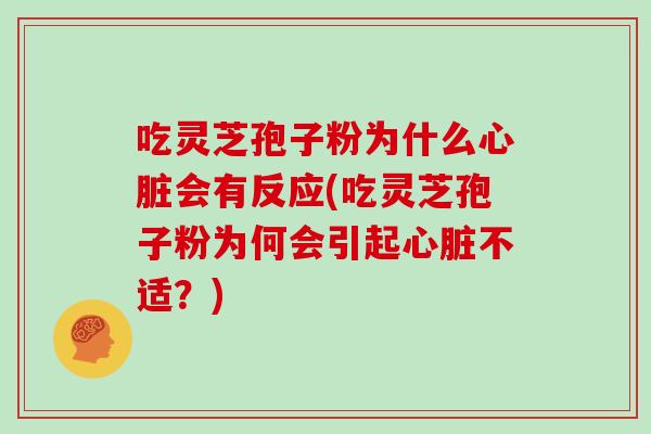 吃灵芝孢子粉为什么心脏会有反应(吃灵芝孢子粉为何会引起心脏不适?)
