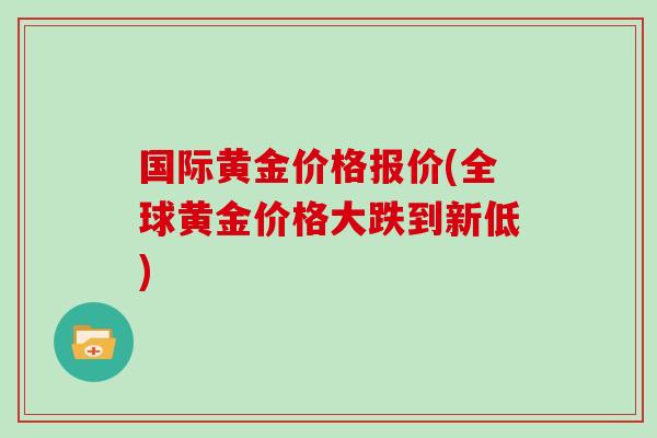 国际黄金价格报价(全球黄金价格大跌到新低)