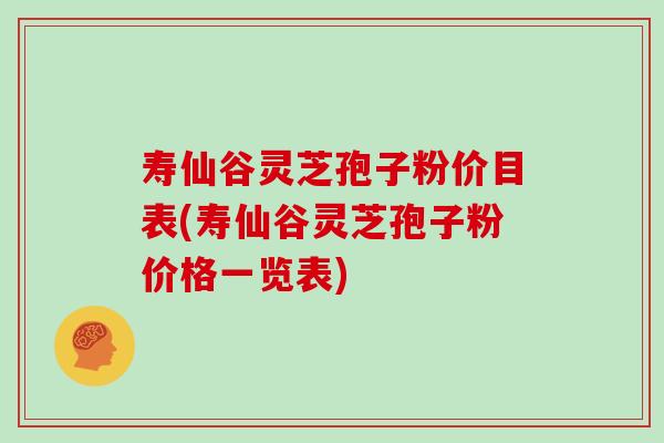 寿仙谷灵芝孢子粉价目表(寿仙谷灵芝孢子粉价格一览表)