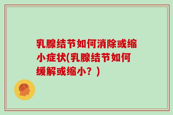 乳腺结节如何消除或缩小症状(乳腺结节如何缓解或缩小？)