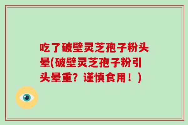 吃了破壁灵芝孢子粉头晕(破壁灵芝孢子粉引头晕重?谨慎食用!)