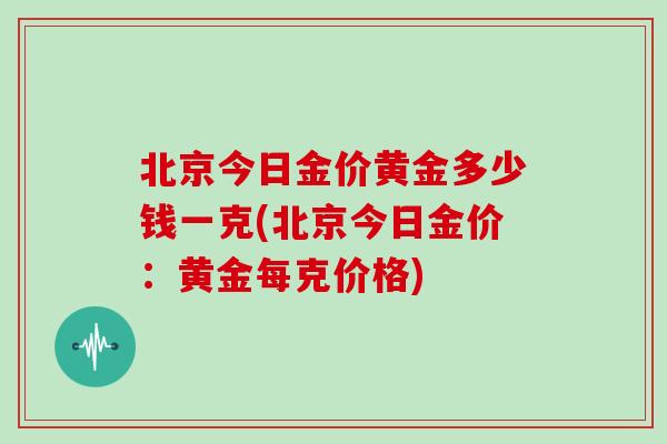 北京今日金价黄金多少钱一克(北京今日金价：黄金每克价格)