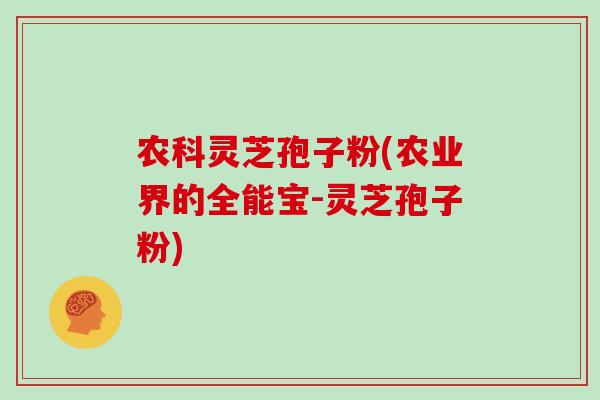 农科灵芝孢子粉(农业界的全能宝-灵芝孢子粉)