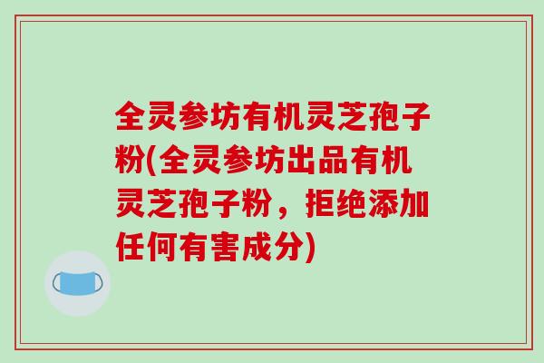 全灵参坊有机灵芝孢子粉(全灵参坊出品有机灵芝孢子粉,拒绝添加任何有害成分)